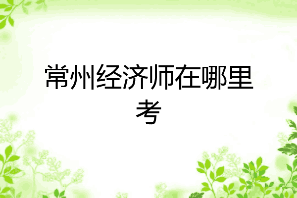 常州经济师在哪里考