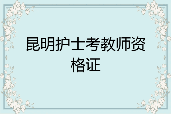 昆明护士考教师资格证
