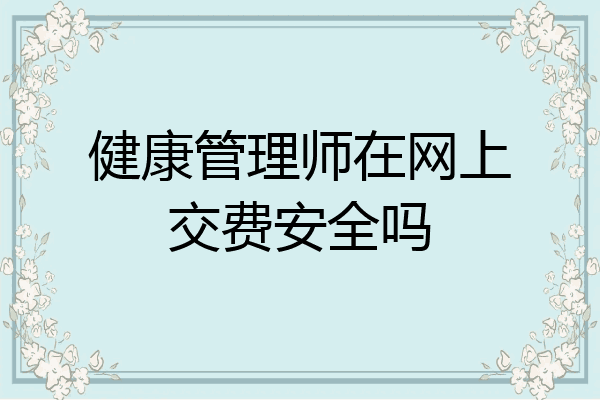 健康管理师在网上交费安全吗