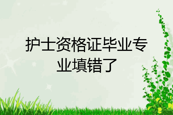 护士资格证毕业专业填错了