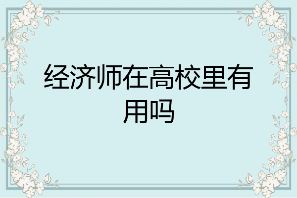 经济师在高校里有用吗