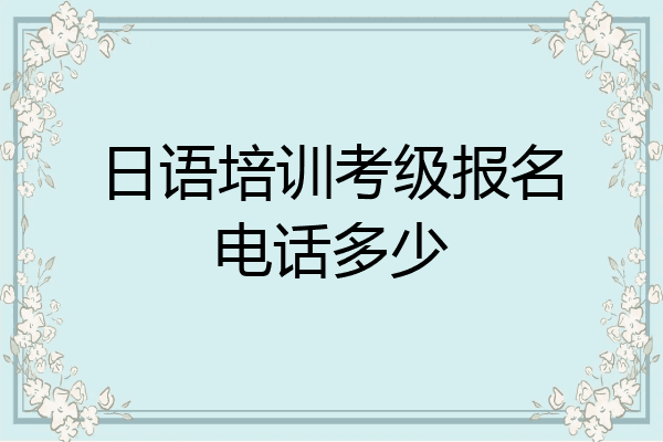 日语培训考级报名电话多少