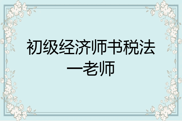 初级经济师书税法一老师