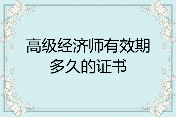 高级经济师有效期多久的证书