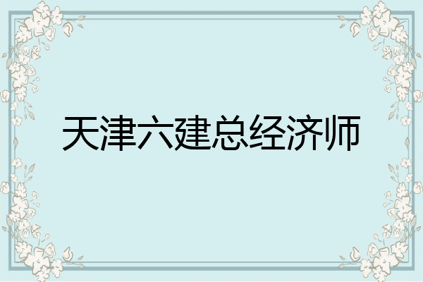 天津六建总经济师