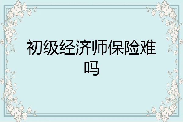 初级经济师保险难吗