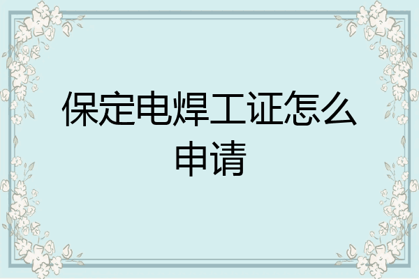 保定电焊工证怎么申请