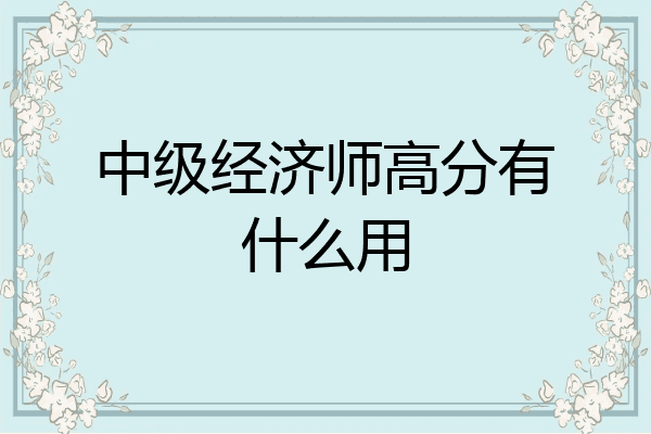 中级经济师高分有什么用