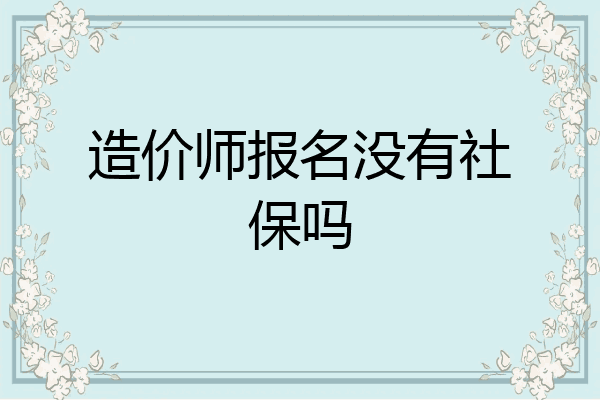 造价师报名没有社保吗