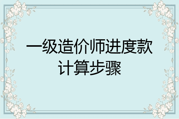 一级造价师进度款计算步骤