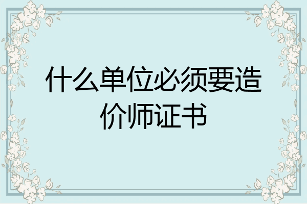 什么单位必须要造价师证书