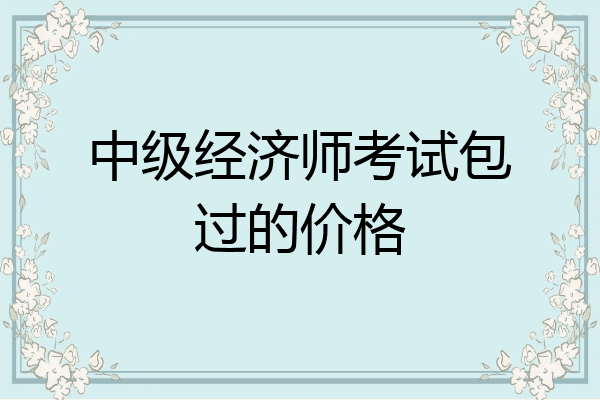 中级经济师考试包过的价格