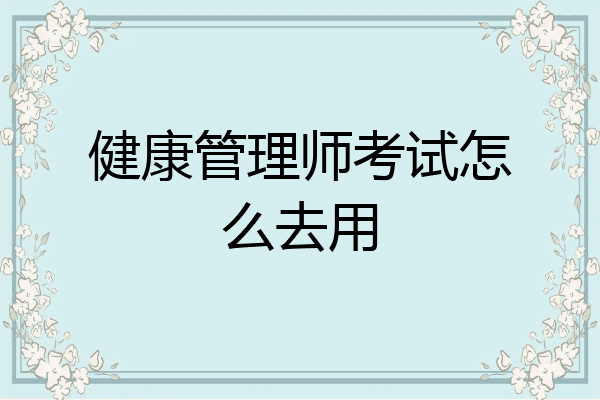 健康管理师考试怎么去用