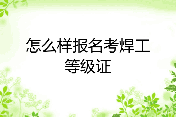 怎么样报名考焊工等级证