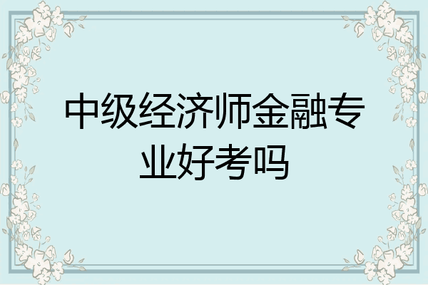 中级经济师金融专业好考吗