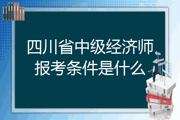 四川省中级经济师报考条件是什么