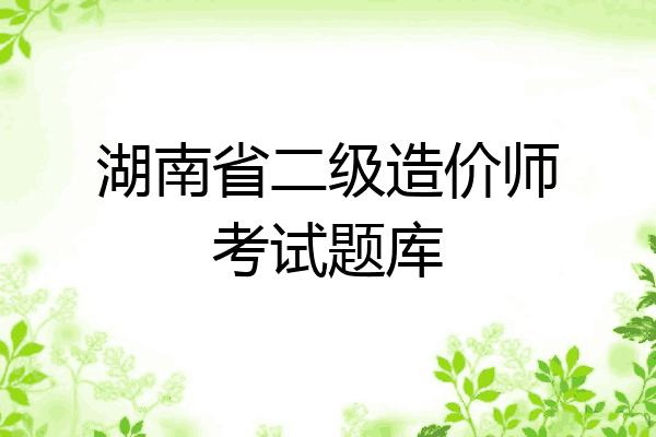 湖南省二级造价师考试题库