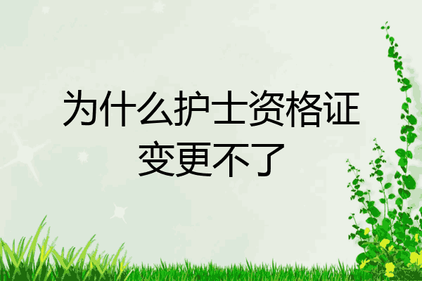 为什么护士资格证变更不了