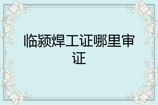 临颍焊工证哪里审证