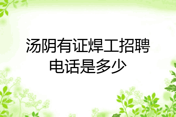 汤阴有证焊工招聘电话是多少
