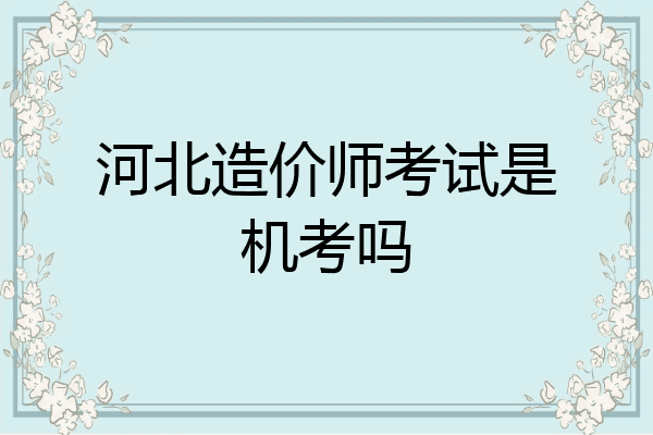 河北造价师考试是机考吗