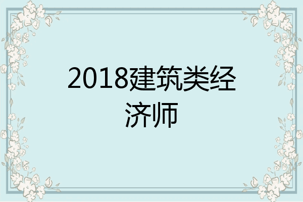 2018建筑类经济师