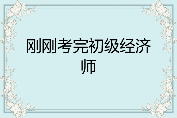 刚刚考完初级经济师