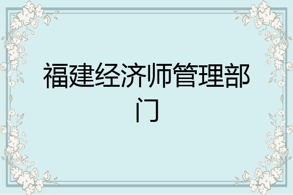 福建经济师管理部门
