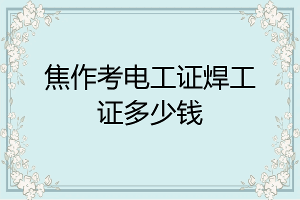 焦作考电工证焊工证多少钱