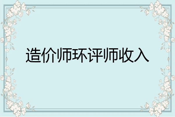 造价师环评师收入
