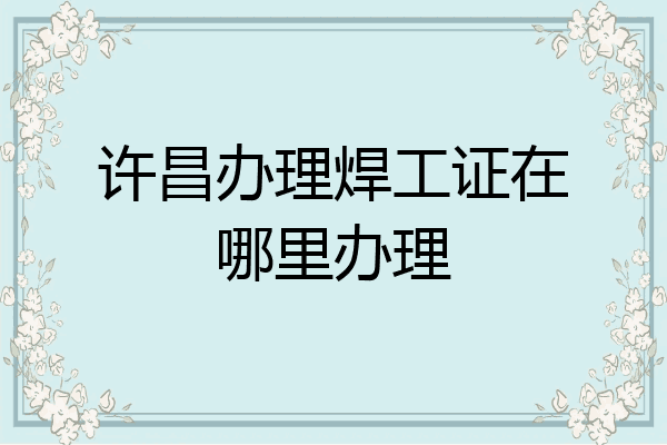 许昌办理焊工证在哪里办理