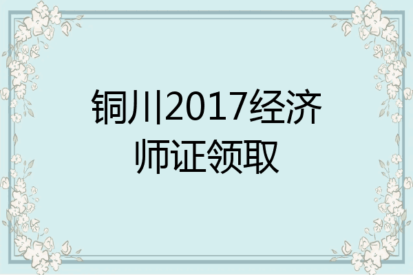 铜川2017经济师证领取