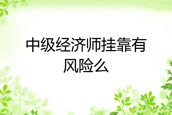 中级经济师挂靠有风险么