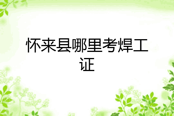 怀来县哪里考焊工证