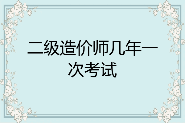 二级造价师几年一次考试