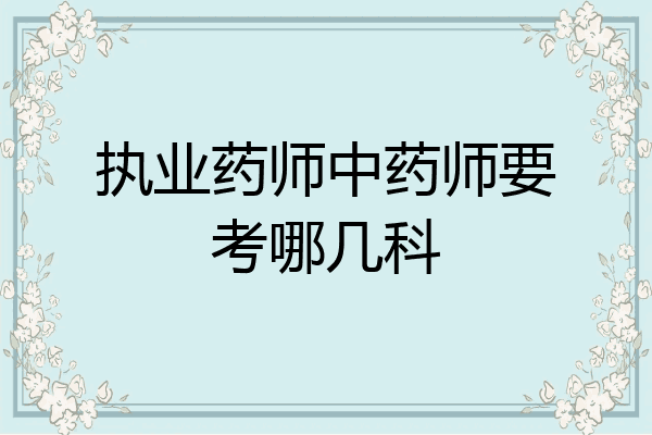 执业药师中药师要考哪几科