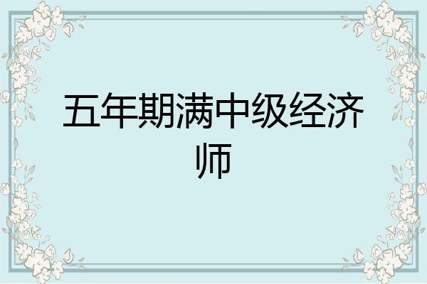 五年期满中级经济师