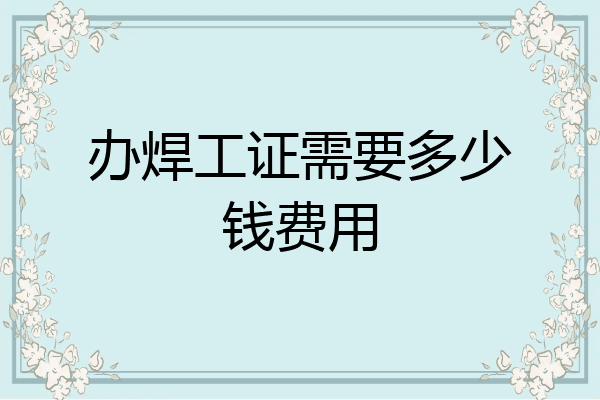 办焊工证需要多少钱费用