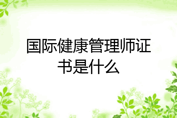 国际健康管理师证书是什么