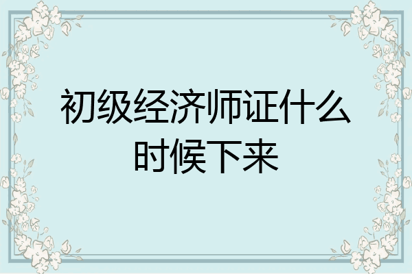 初级经济师证什么时候下来