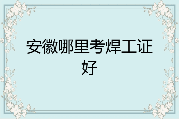 安徽哪里考焊工证好