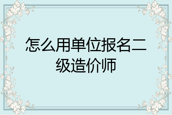 怎么用单位报名二级造价师