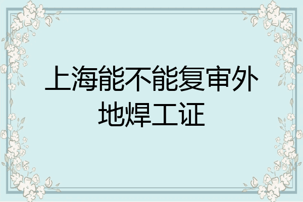 上海能不能复审外地焊工证