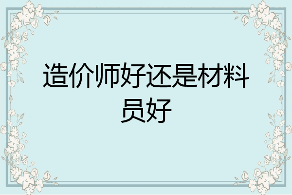 造价师好还是材料员好