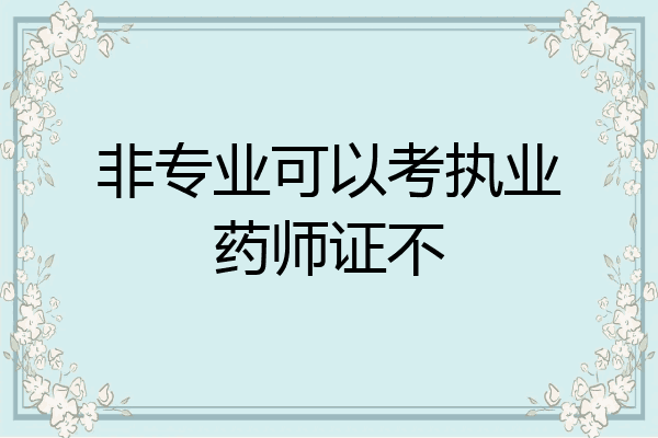 非专业可以考执业药师证不