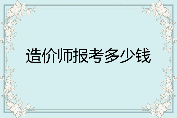 造价师报考多少钱