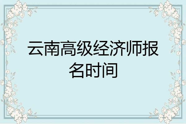 云南高级经济师报名时间
