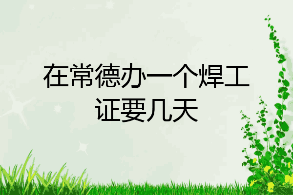 在常德办一个焊工证要几天