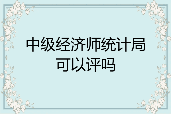 中级经济师统计局可以评吗