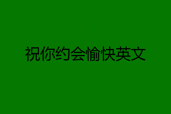 祝你约会愉快英文
